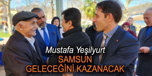 Mustafa Yeşilyurt SAMSUN GELECEĞİNİ KAZANACAK