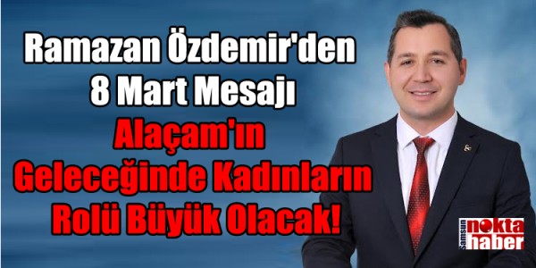 Ramazan Özdemir'den 8 Mart Mesajı: Alaçam'ın Geleceğinde Kadınların Rolü Büyük Olacak!