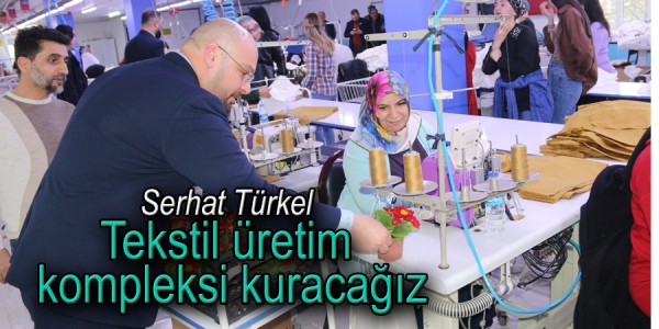 Serhat Türkel, “Tekstil üretim kompleksi kuracağız”