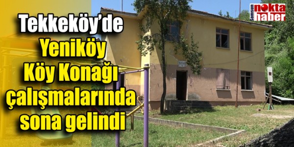 Tekkeköy’de Yeniköy Köy Konağı çalışmalarında sona gelindi