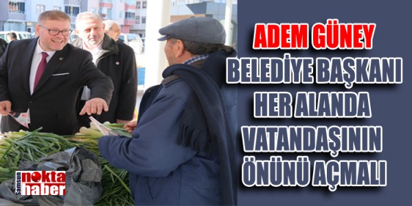 ADEM GÜNEY: BELEDİYE BAŞKANI HER ALANDA VATANDAŞININ ÖNÜNÜ AÇMALI