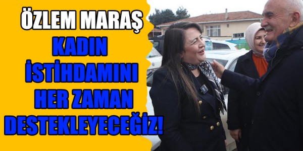 Özlem Maraş  KADIN İSTİHDAMINI HER ZAMAN DESTEKLEYECEĞİZ!