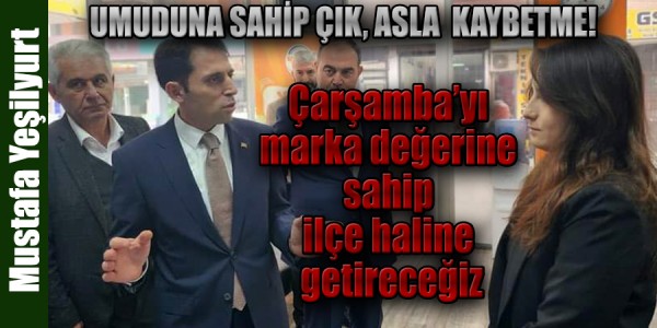 Mustafa Yeşilyurt Çarşamba’yı marka değerine sahip ilçe haline getireceğiz
