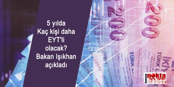 5 yılda  Kaç kişi daha EYT'li olacak? Bakan Işıkhan açıkladı