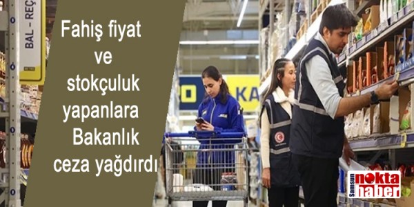 Fahiş fiya ve stokçuluk yapanlara Bakanlık ceza yağdırdı