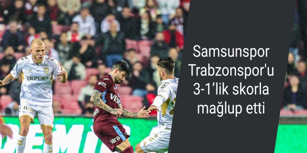 Samsunspor Trabzonspor'u 3-1’lik skorla mağlup etti