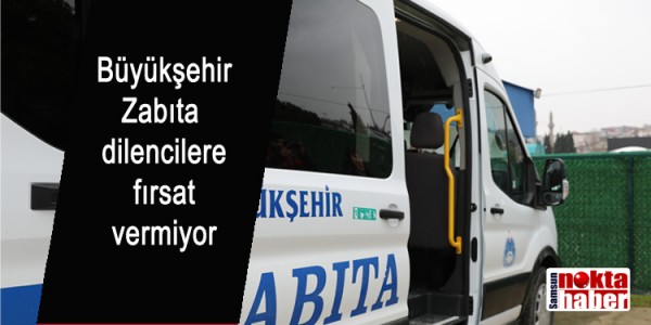 Büyükşehir Zabıta dilencilere fırsat vermiyor