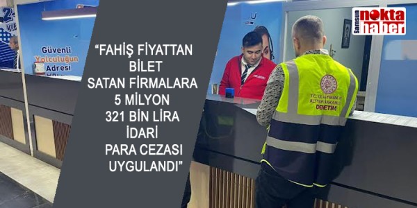 FAHİŞ FİYATTAN BİLET SATAN FİRMALARA 5 MİLYON 321 BİN LİRA İDARİ PARA CEZASI UYGULANDI