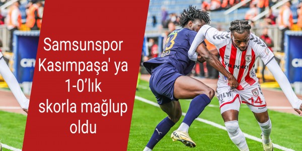 Samsunspor Kasımpaşa' ya 1-0’lık skorla mağlup oldu