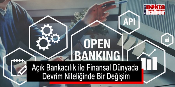 Açık Bankacılık ile Finansal Dünyada Devrim Niteliğinde Bir Değişim