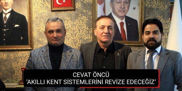 CEVAT ÖNCÜ AKILLI KENT SİSTEMLERİNİ REVİZE EDECEĞİZ