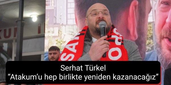 Serhat Türkel: “Atakum’u hep birlikte yeniden kazanacağız”