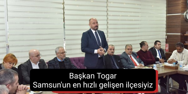 Başkan Togar Samsun'un en hızlı gelişen ilçesiyiz