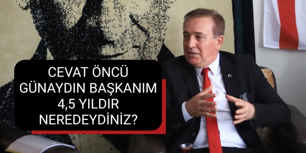 CEVAT ÖNCÜ GÜNAYDIN BAŞKANIM 4,5 YILDIR NEREDEYDİNİZ?