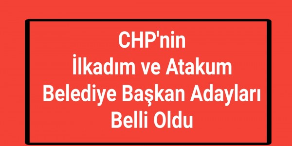 CHP'nin İlkadım ve Atakum Belediye Başkan Adayları Belli Oldu
