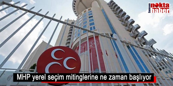 MHP yerel seçim mitinglerine ne zaman başlıyor