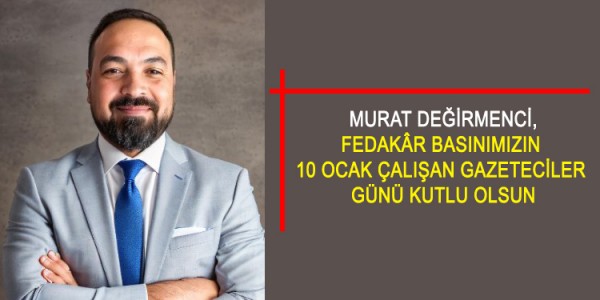 MURAT DEĞİRMENCİ, FEDAKÂR BASINIMIZIN  10 OCAK ÇALIŞAN GAZETECİLER  GÜNÜ KUTLU OLSUN