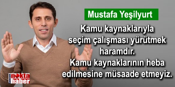 Mustafa Yeşilyurt Kamu kaynaklarıyla seçim çalışması yürütmek haramdır. Kamu kaynaklarının heba edilmesine müsaade etmeyiz.