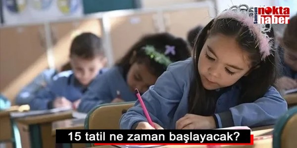 15 tatil ne zaman başlayacak?