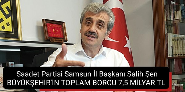 Saadet Partisi Samsun İl Başkanı Salih Şen’den, Mustafa Demir’e ‘borç’ tepkisi