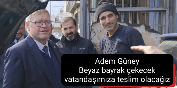 Adem Güney Beyaz bayrak çekecek vatandaşımıza teslim olacağız