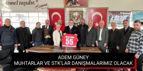 ADEM GÜNEY MUHTARLAR VE STK’LAR DANIŞMALARIMIZ OLACAK