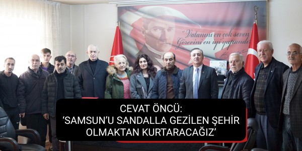 CEVAT ÖNCÜ: ‘SAMSUN’U SANDALLA GEZİLEN ŞEHİR OLMAKTAN KURTARACAĞIZ’