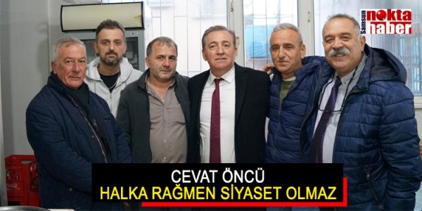 CEVAT ÖNCÜ HALKA RAĞMEN SİYASET OLMAZ