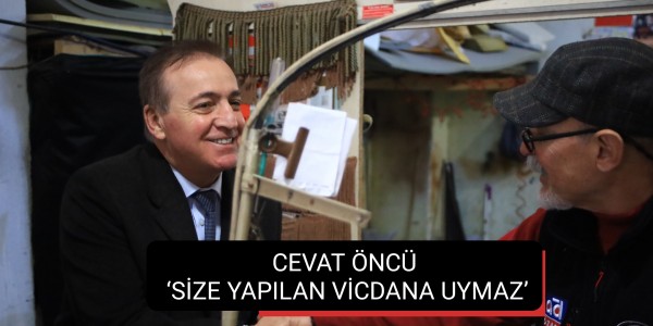 CEVAT ÖNCÜ ‘SİZE YAPILAN VİCDANA UYMAZ’