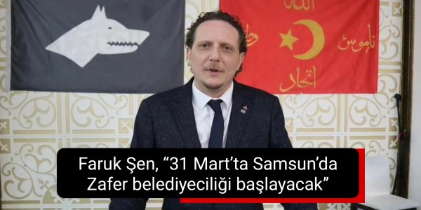 Faruk Şen, “31 Mart’ta Samsun’da Zafer belediyeciliği başlayacak”