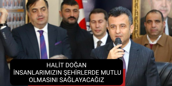 HALİT DOĞAN İNSANLARIMIZIN ŞEHİRLERDE MUTLU OLMASINI SAĞLAYACAĞIZ