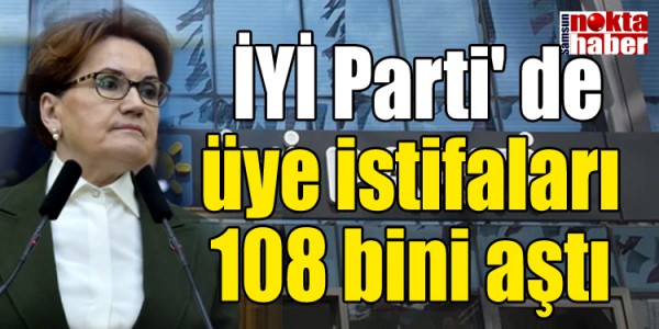 İYİ Parti' de üye istifaları 108 bini aştı