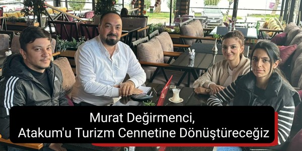 Murat Değirmenci, Atakum'u Turizm Cennetine Dönüştüreceğiz