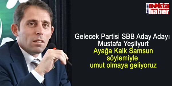 Mustafa Yeşilyurt Ayağa Kalk Samsun söylemiyle umut olmaya geliyoruz