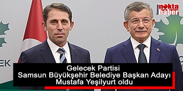 Gelecek Partisi Samsun Büyükşehir Belediye Başkan Adayı Mustafa Yeşilyurt oldu