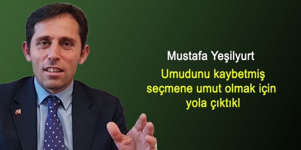 Mustafa Yeşilyurt Umudunu kaybetmiş seçmene umut olmak için yola çıktıkl