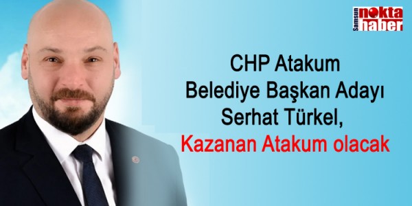 CHP Atakum Belediye Başkan Adayı Serhat Türkel, Kazanan Atakum olacak