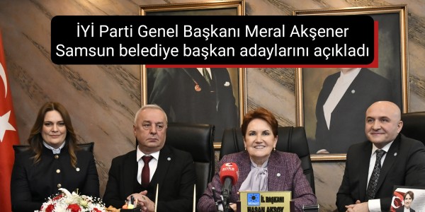 İYİ Parti Genel Başkanı Meral Akşener Samsun belediye başkan adaylarını açıkladı