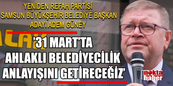 ADEM GÜNEY 31 MART’TA ANLAKLI BELEDİYECİLİK ANLAYIŞINI GETİRECEĞİZ