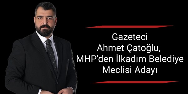 Gazeteci Ahmet Çatoğlu, MHP'den İlkadım Belediye Meclisi Adayı