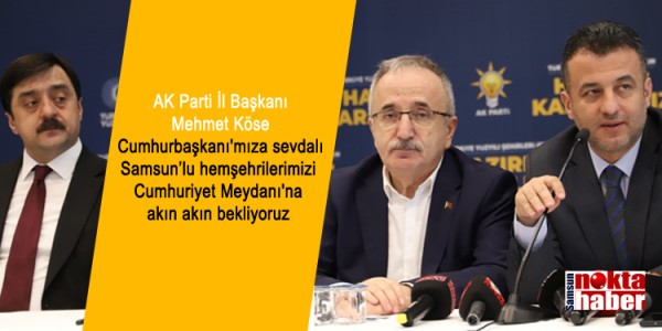 AK Parti İl Başkanı Mehmet Köse Cumhurbaşkanı'mıza sevdalı Samsun’lu hemşehrilerimizi Cumhuriyet Meydanı'na akın akın bekliyoruz