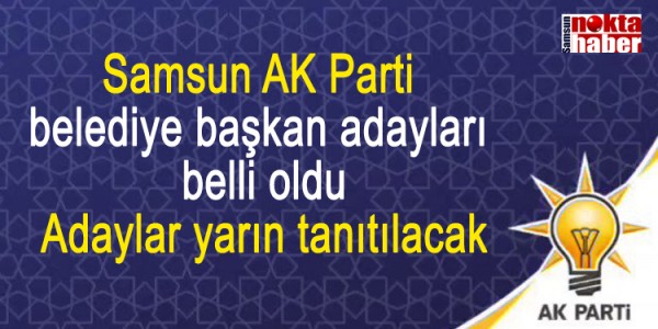 Samsun AK Parti  belediye başkan adayları  belli oldu Adaylar yarın tanıtılacak