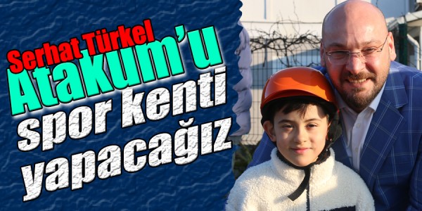 Serhat Türkel; ‘’Atakum’u spor kenti yapacağız