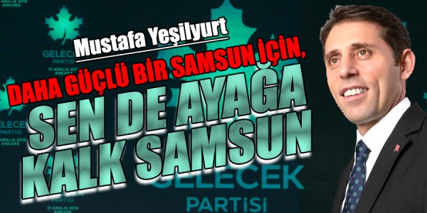 MUSTAFA YEŞİLYURT DAHA GÜÇLÜ BİR SAMSUN İÇİN,  SEN DE AYAĞA KALK SAMSUN