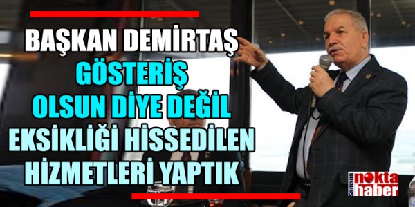 BAŞKAN DEMİRTAŞ GÖSTERİŞ OLSUN DİYE DEĞİL EKSİKLİĞİ HİSSEDİLEN HİZMETLERİ YAPTIK
