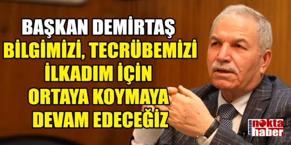 BAŞKAN DEMİRTAŞ BİLGİMİZİ, TECRÜBEMİZİ İLKADIM İÇİN ORTAYA KOYMAYA DEVAM EDECEĞİZ