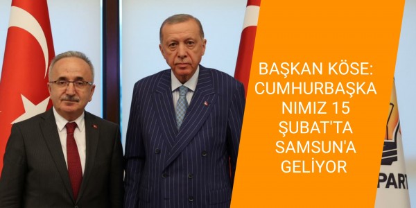 BAŞKAN KÖSE: CUMHURBAŞKANIMIZ 15 ŞUBAT'TA SAMSUN'A GELİYOR 