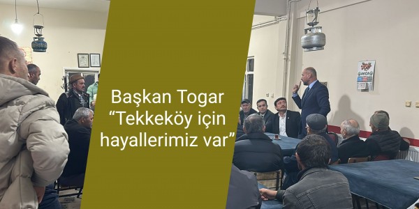 Başkan Togar: “Tekkeköy için hayallerimiz var”