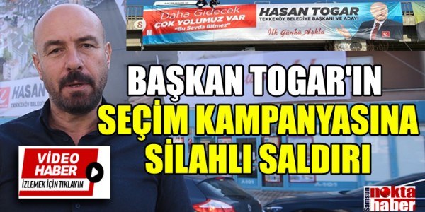 BAŞKAN TOGAR'IN SEÇİM KAMPANYASINA SİLAHLI SALDIRI