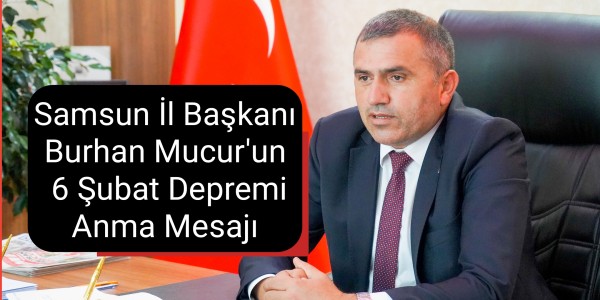 Samsun İl Başkanı Burhan Mucur'n 6 Ocak deprem mesajı